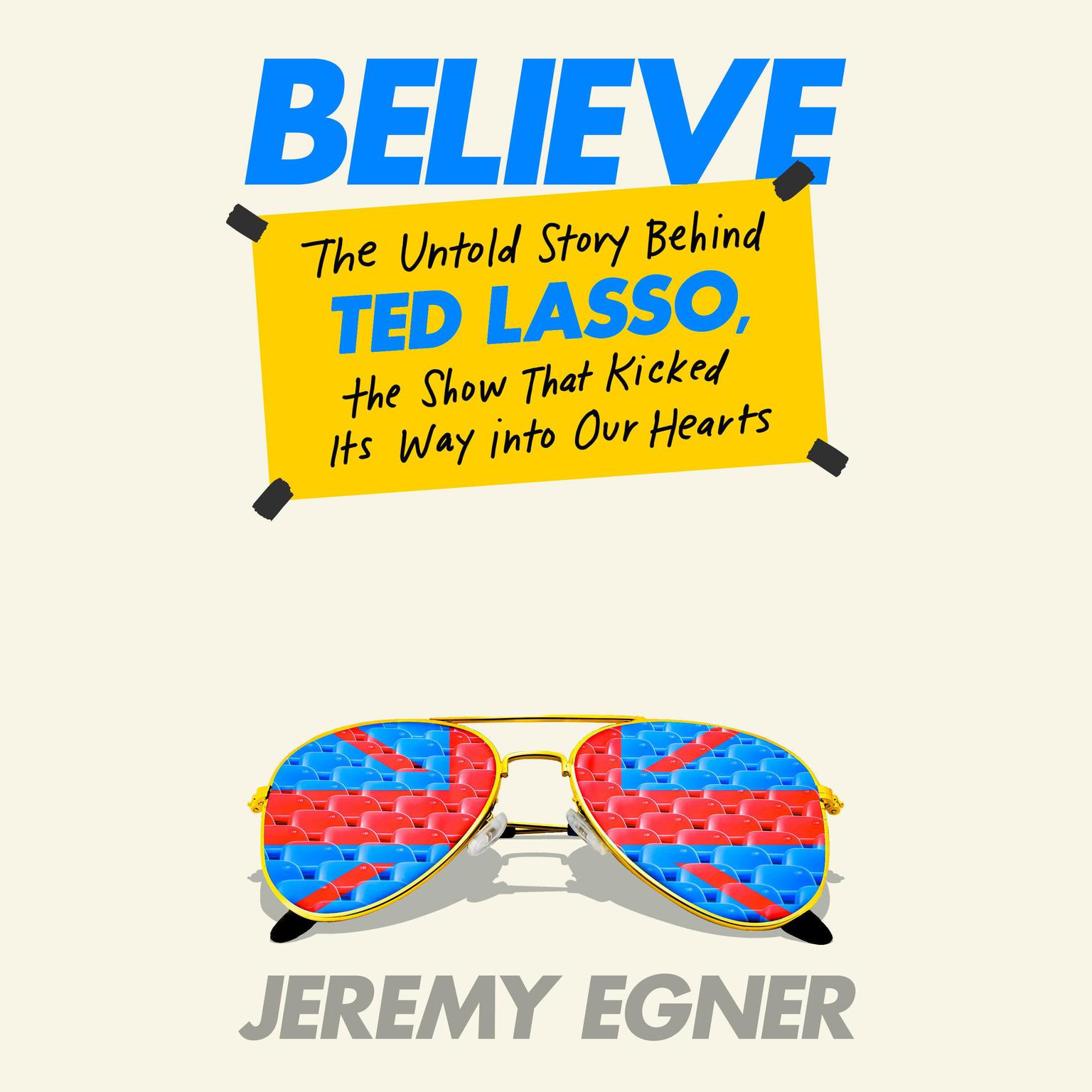 Believe: The Untold Story Behind Ted Lasso, the Show That Kicked Its Way into Our Hearts Audiobook, by Jeremy Egner