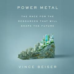 Power Metal: The Race for the Resources That Will Shape the Future Audibook, by Vince Beiser