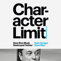 Character Limit: How Elon Musk Destroyed Twitter Audibook, by Kate Conger