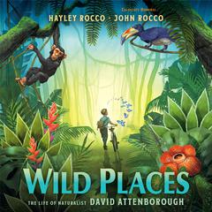 Wild Places: The Life of Naturalist David Attenborough Audibook, by Hayley Rocco