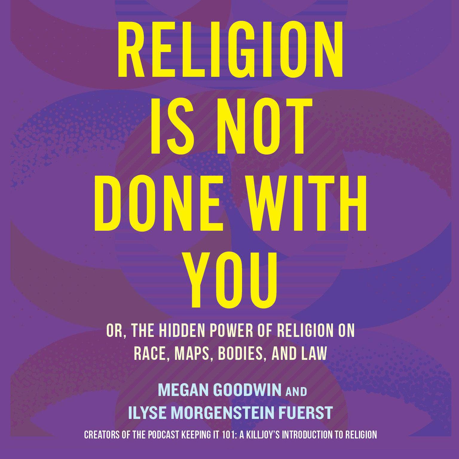 Religion Is Not Done with You: Or, the Hidden Power of Religion on Race, Maps, Bodies, and Law Audiobook, by Megan Goodwin