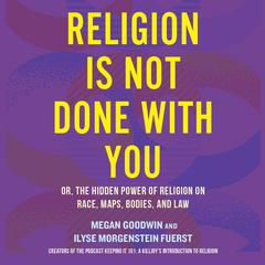 Religion Is Not Done with You: Or, the Hidden Power of Religion on Race, Maps, Bodies, and Law Audibook, by Megan Goodwin