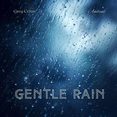 Gentle Rain: Soothing Sounds of Gentle Rain Audiobook, by Greg Cetus