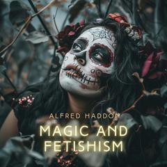 Magic and Fetishism Audiobook, by Alfred Haddon
