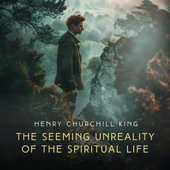 The Seeming Unreality of the Spiritual Life Audiobook, by Henry Churchill King