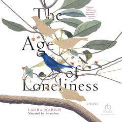 The Age of Loneliness: Essays Audiobook, by Laura Marris