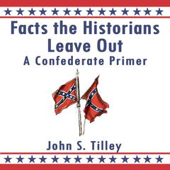 Facts the Historians Leave Out: A Confederate Primer Audiobook, by John S. Tilley