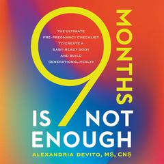 9 Months Is Not Enough: The Ultimate Pre-Pregnancy Checklist to Create a Baby-Ready Body and Build Generational Health Audiobook, by Alexandria DeVito