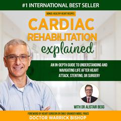 Cardiac Rehabilitation Explained: An in-Depth Guide to Understanding and Navigating Life after Heart Attack, Stenting, or Surgery Audiobook, by Warrick Bishop