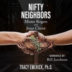 Nifty Neighbors: Mister Rogers & Jesus Christ Audiobook, by Tracy Emerick Ph.D.