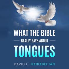 What The Bible Really Says About Tongues: Gift of the Holy Spirit Audiobook, by David C Hairabedian