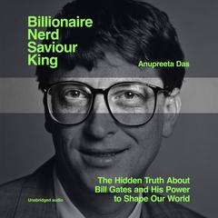 Billionaire, Nerd, Saviour, King: The Hidden Truth About Bill Gates and His Power to Shape Our World Audibook, by Anupreeta Das