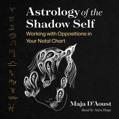 Astrology of the Shadow Self: Working with Oppositions in Your Natal Chart Audiobook, by Maja D’Aoust
