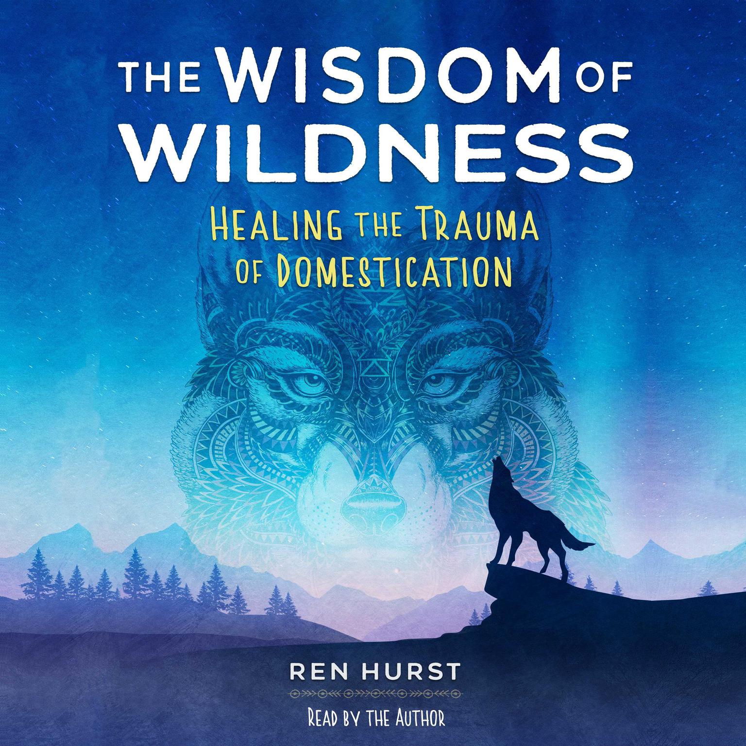 The Wisdom of Wildness: Healing the Trauma of Domestication Audiobook, by Ren Hurst