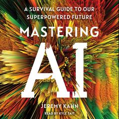 Mastering AI: A Survival Guide to Our Superpowered Future Audiobook, by Jeremy Kahn