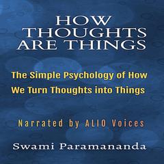 How Thoughts Are Things: The Simple Psychology of How We Turn Thoughts into Things Audiobook, by Swami Paramananda