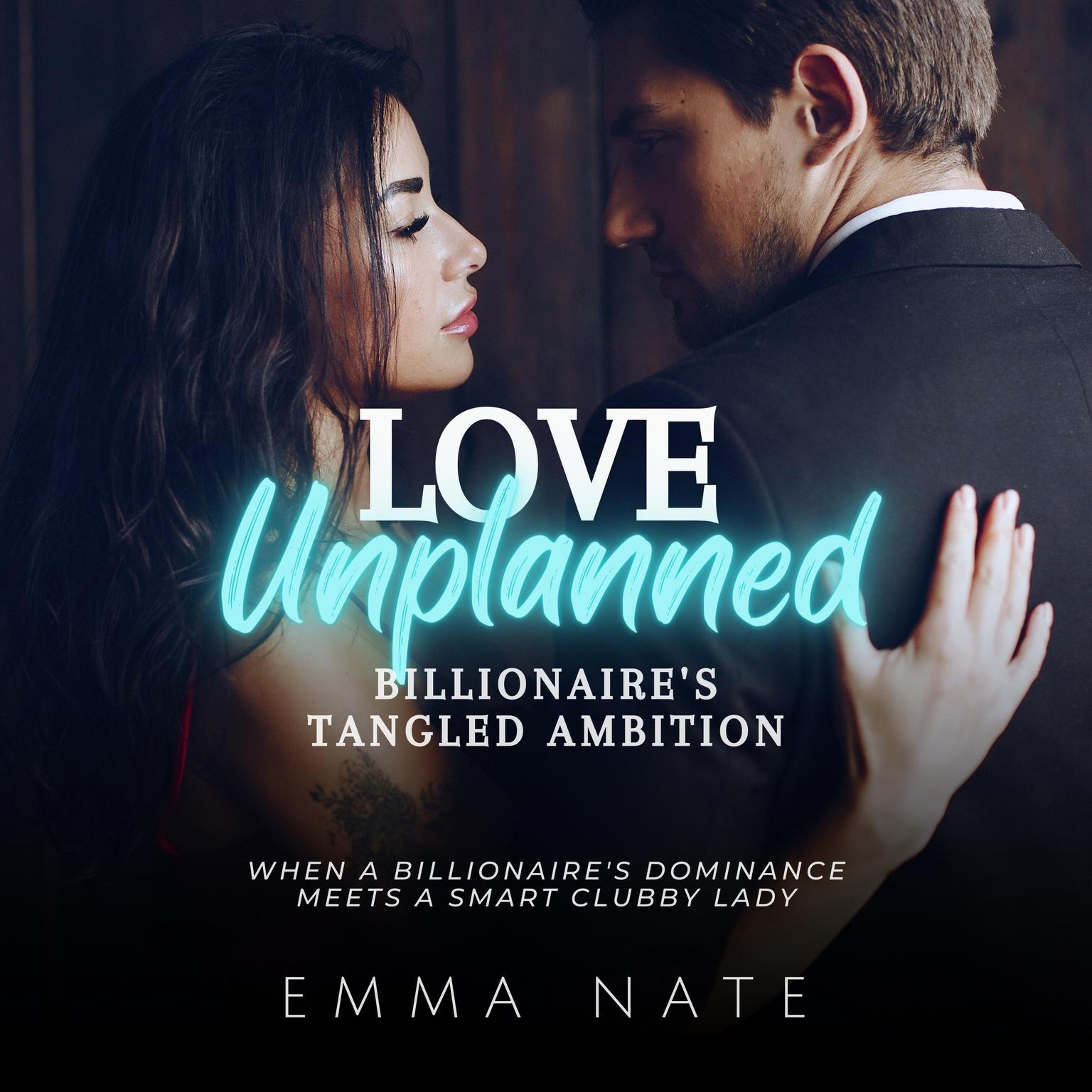 Love Unplanned: Billionaire’s Tangled Ambition: When a Billionaire’s Dominance Meets a Smart Clubby Lady Audiobook, by Emma Nate