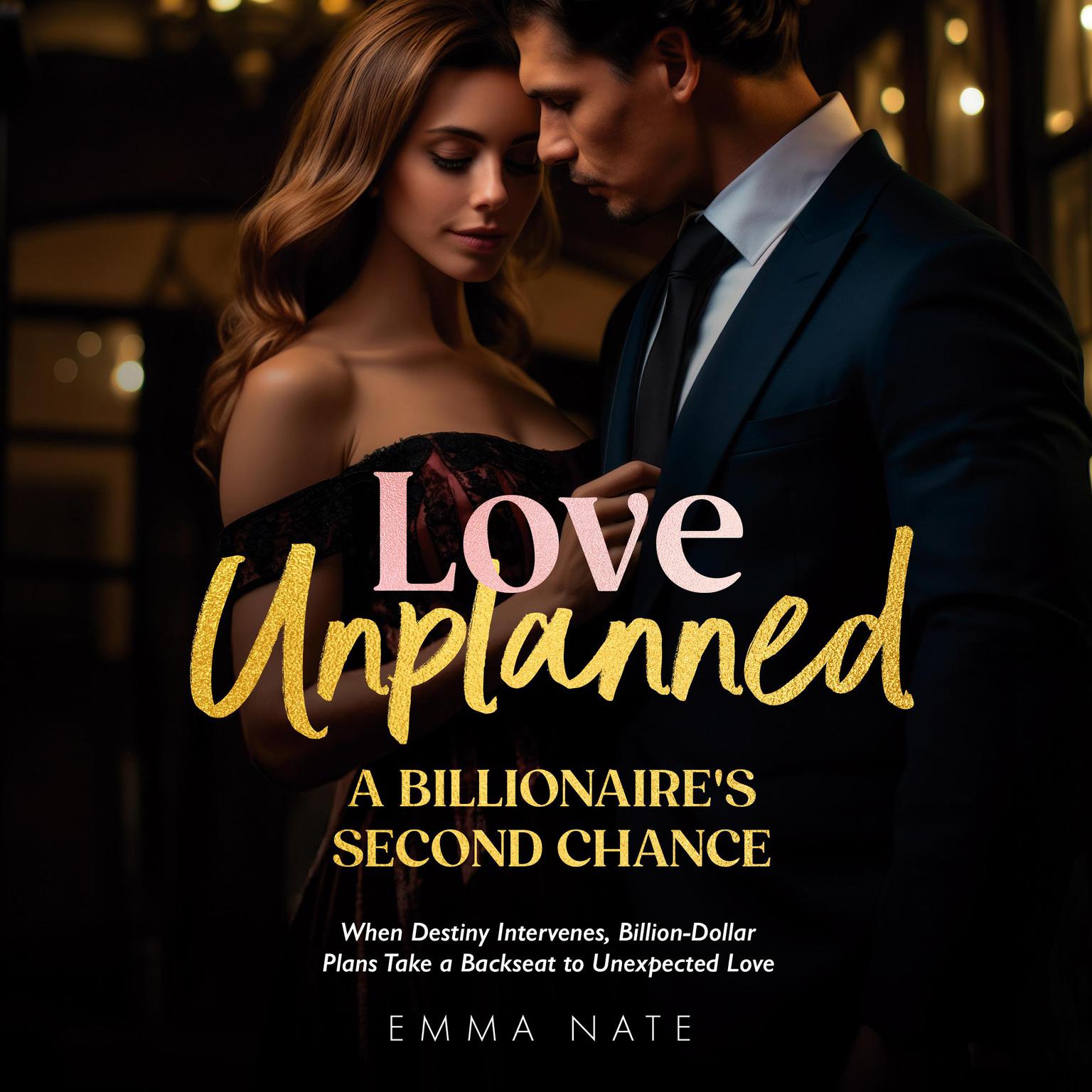 Love Unplanned: A Billionaire’s Second Chance: When Destiny Intervenes, Billion-Dollar Plans Take a Backseat to Unexpected Love Audiobook, by Emma Nate