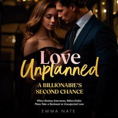 Love Unplanned: A Billionaire’s Second Chance: When Destiny Intervenes, Billion-Dollar Plans Take a Backseat to Unexpected Love Audiobook, by Emma Nate