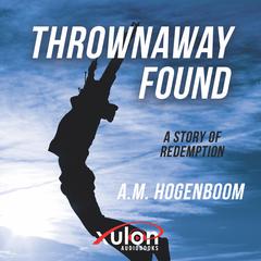 Thrownaway Found: A Story Of Redemption Audiobook, by A. M. Hogenboom