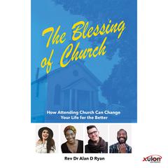 The Blessing of Church: How Attending Church Can Change Your Life for the Better Audiobook, by Rev. Dr. Alan D Ryan