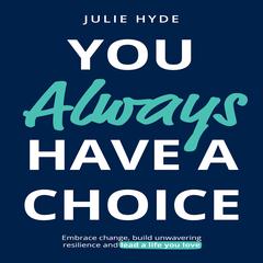 You Always Have a Choice: Embrace change, build unwavering resilience and lead a life you love. Audiobook, by Julie Hyde