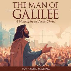 The Man of Galilee: A Biography of Jesus Christ Audiobook, by Yaw Ababio Boateng