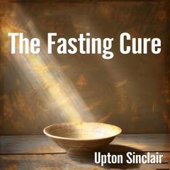 The Fasting Cure Audiobook, by Upton Sinclair