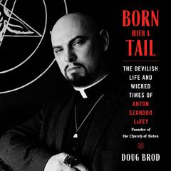 Born with a Tail: The Devilish Life and Wicked Times of Anton Szandor LaVey, Founder of the Church of Satan Audibook, by Doug Brod