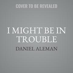 I Might Be in Trouble Audiobook, by Daniel Aleman