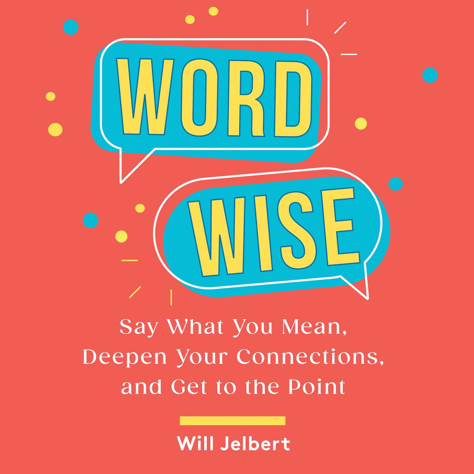 Word Wise: Say What You Mean, Deepen Your Connections, and Get to the Point Audiobook, by Will Jelbert