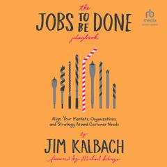 The Jobs To Be Done Playbook: Align Your Markets, Organization, and Strategy Around Customer Needs Audiobook, by Jim Kalbach