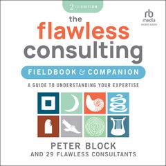 The Flawless Consulting Fieldbook & Companion: A Guide to Understanding Your Expertise Audiobook, by Peter Block