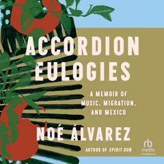 Accordion Eulogies: A Memoir of Music, Migration, and Mexico Audiobook, by Noé Álvarez