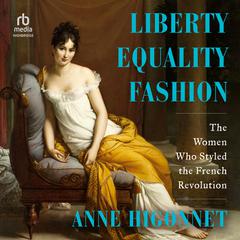 Liberty Equality Fashion: The Women who Styled the French Revolution Audiobook, by Anne Higonnet