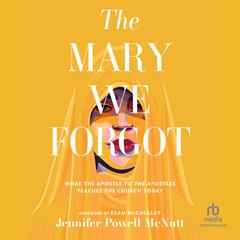 The Mary We Forgot: What the Apostle to the Apostles Teaches the Church Today Audibook, by Jennifer Powell McNutt