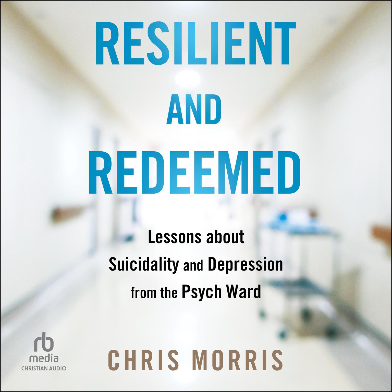 Resilient and Redeemed: Lessons about Suicidality and Depression from the Psych Ward Audiobook, by Chris Morris