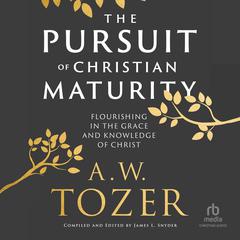 The Pursuit of Christian Maturity: Flourishing in the Grace and Knowledge of Christ Audiobook, by A. W. Tozer