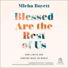 Blessed Are the Rest of Us: How Limits and Longing Make Us Whole Audiobook, by Micha Boyett