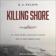 Killing Shore: The True Story of Hitlers U-boats Off the New Jersey Coast Audiobook, by K.A. Nelson