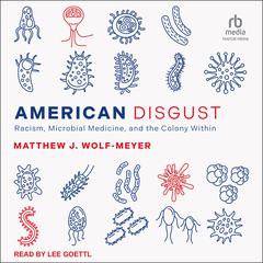 American Disgust: Racism, Microbial Medicine, and the Colony Within Audiobook, by Matthew J. Wolf-Meyer