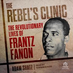 The Rebels Clinic: The Revolutionary Lives of Frantz Fanon Audiobook, by Adam Shatz