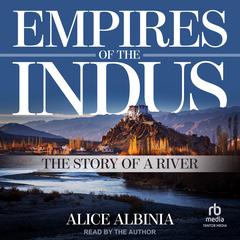 Empires of the Indus: The Story of a River Audiobook, by Alice Albinia