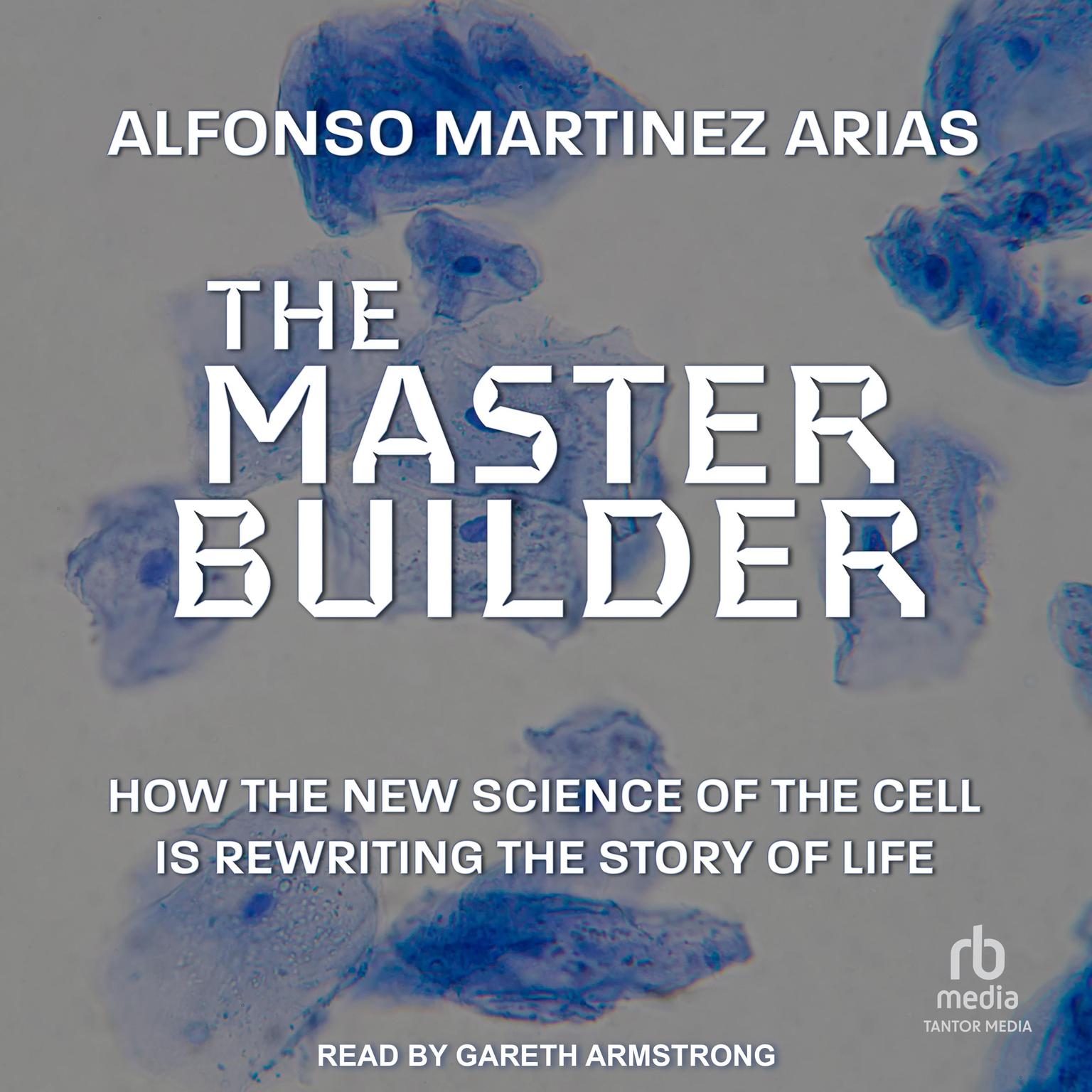 The Master Builder: How the New Science of the Cell Is Rewriting the Story of Life Audiobook, by Alfonso Martinez Arias