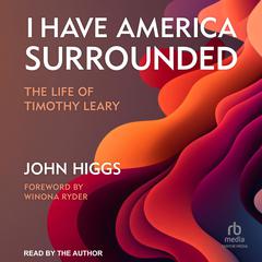 I Have America Surrounded: The Life of Timothy Leary Audiobook, by John Higgs