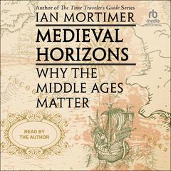 Medieval Horizons: Why The Middle Ages Matter Audiobook, by Ian Mortimer