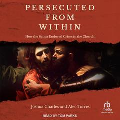 Persecuted from Within: How the Saints Endured Crises in the Church Audibook, by Joshua Charles