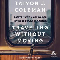 Traveling Without Moving: Essays from a Black Woman Trying to Survive in America Audiobook, by Taiyon J. Coleman