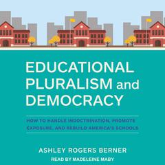 Educational Pluralism and Democracy: How to Handle Indoctrination, Promote Exposure, and Rebuild America’s Schools Audiobook, by Ashley Rogers Berner