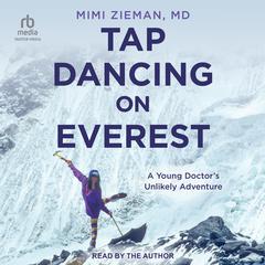 Tap Dancing on Everest: A Young Doctors Unlikely Adventure Audiobook, by Mimi Zieman
